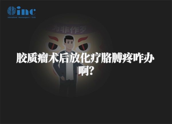 胶质瘤术后放化疗胳膊疼咋办啊？