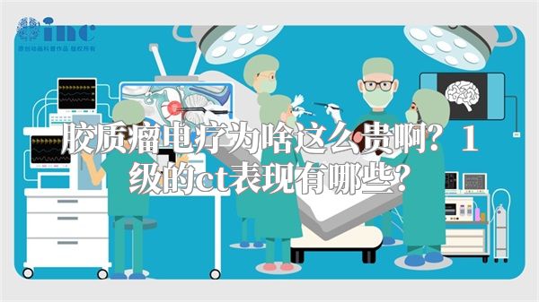 胶质瘤电疗为啥这么贵啊？1级的ct表现有哪些？