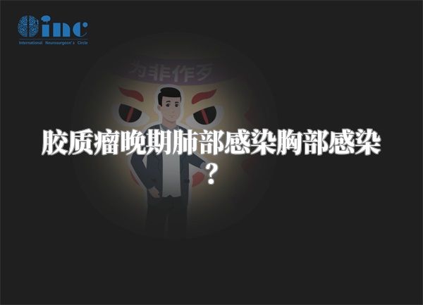 胶质瘤晚期肺部感染胸部感染？
