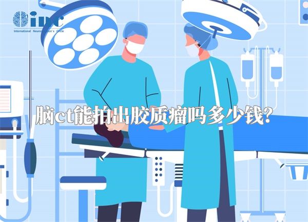 脑ct能拍出胶质瘤吗多少钱？