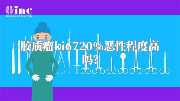 胶质瘤ki6720%恶性程度高吗？