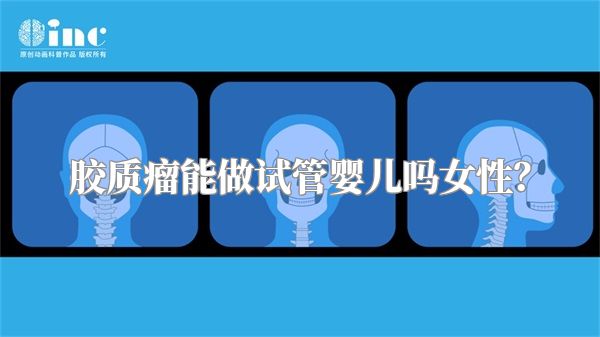 胶质瘤能做试管婴儿吗女性？