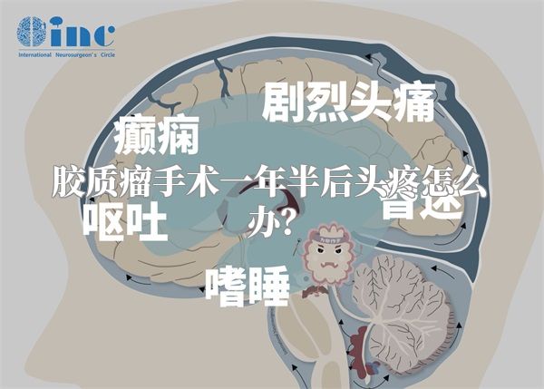 胶质瘤手术一年半后头疼怎么办？