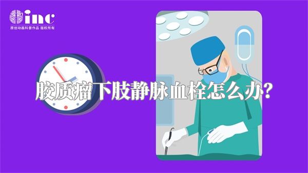 胶质瘤下肢静脉血栓怎么办？