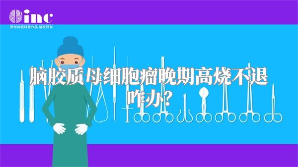 脑胶质母细胞瘤晚期高烧不退咋办？