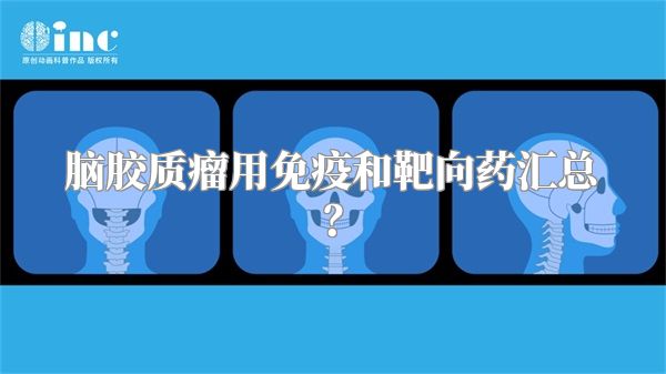 脑胶质瘤用免疫和靶向药汇总？