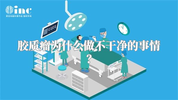 胶质瘤为什么做不干净的事情？