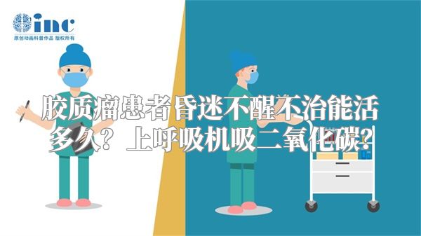 胶质瘤患者昏迷不醒不治能活多久？上呼吸机吸二氧化碳？