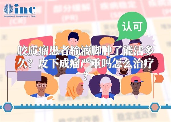 胶质瘤患者输液脚肿了能活多久？皮下成瘤严重吗怎么治疗？