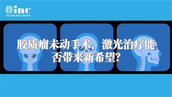 胶质瘤未动手术，激光治疗能否带来新希望？