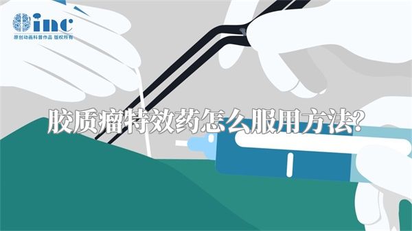 胶质瘤特效药怎么服用方法？