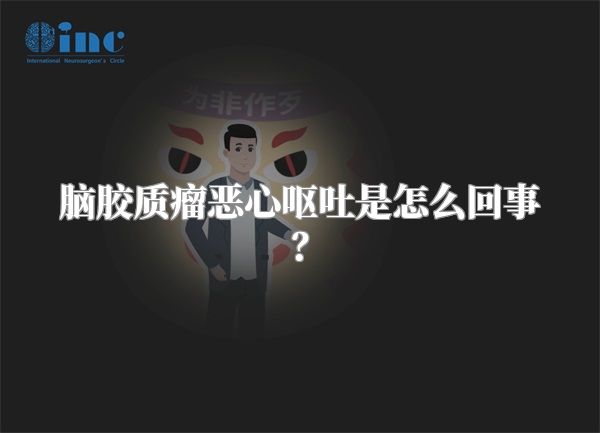 脑胶质瘤恶心呕吐是怎么回事？