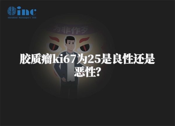 胶质瘤ki67为25是良性还是恶性？