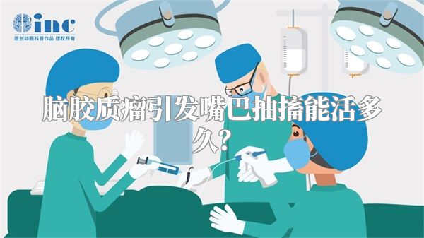 脑胶质瘤引发嘴巴抽搐能活多久？
