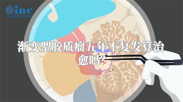 渐变型胶质瘤五年不复发算治愈吗？