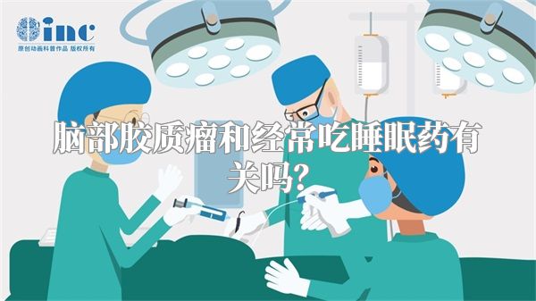 脑部胶质瘤和经常吃睡眠药有关吗？