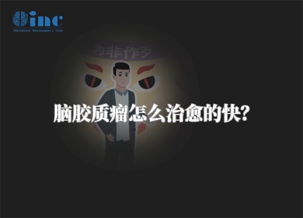 脑胶质瘤怎么治愈的快？