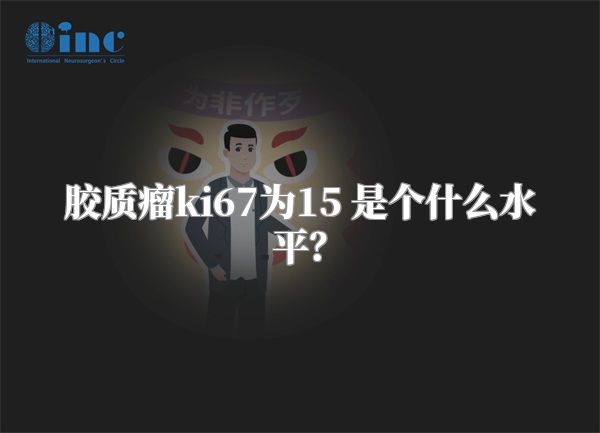 胶质瘤ki67为15 是个什么水平？