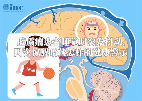 胶质瘤患者睡觉时突发抖动，两次惊醒暗藏怎样的健康警示？