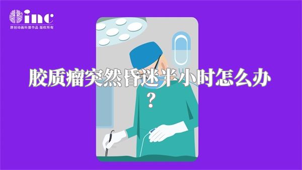 胶质瘤突然昏迷半小时怎么办？