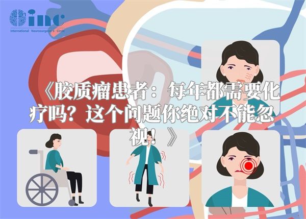 《胶质瘤患者：每年都需要化疗吗？这个问题你绝对不能忽视！》