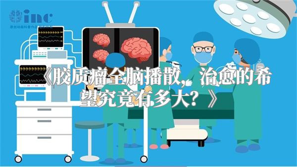《胶质瘤全脑播散，治愈的希望究竟有多大？》