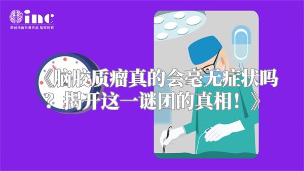 《脑胶质瘤真的会毫无症状吗？揭开这一谜团的真相！》