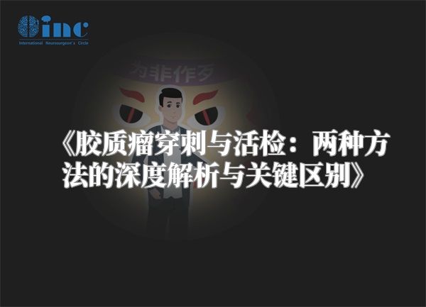 《胶质瘤穿刺与活检：两种方法的深度解析与关键区别》