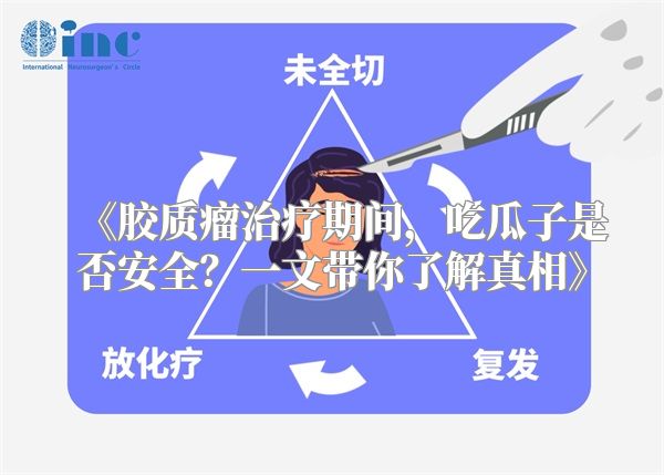 《胶质瘤治疗期间，吃瓜子是否安全？一文带你了解真相》