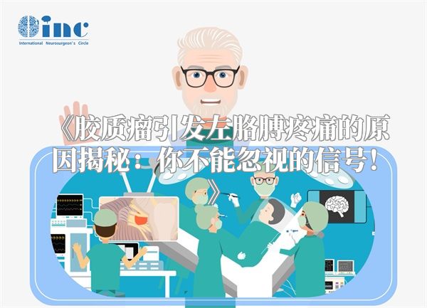 《胶质瘤引发左胳膊疼痛的原因揭秘：你不能忽视的信号！》