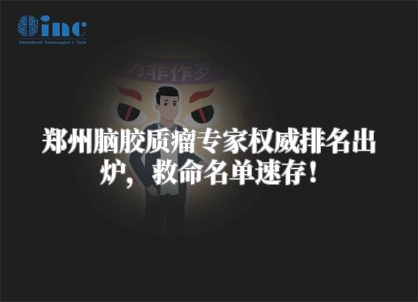 郑州脑胶质瘤专家权威排名出炉，救命名单速存！