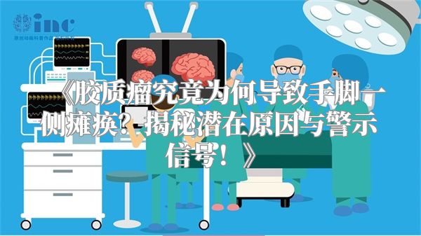 《胶质瘤究竟为何导致手脚一侧瘫痪？揭秘潜在原因与警示信号！》
