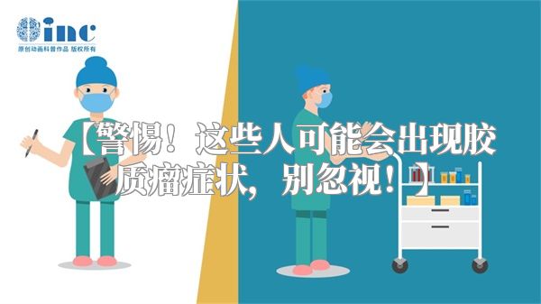 【警惕！这些人可能会出现胶质瘤症状，别忽视！】