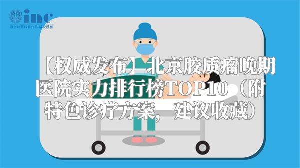 【权威发布】北京胶质瘤晚期医院实力排行榜TOP10（附特色诊疗方案，建议收藏）