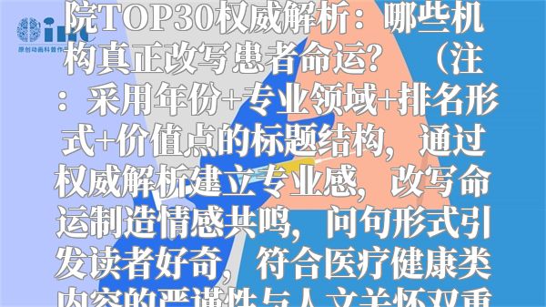 2023全球脊髓胶质瘤康复医院TOP30权威解析：哪些机构真正改写患者命运？  （注：采用年份+专业领域+排名形式+价值点的标题结构，通过权威解析建立专业感，改写命运制造情感共鸣，问句形式引发读者好奇，符合医疗健康类内容的严谨性与人文关怀双重需求。）