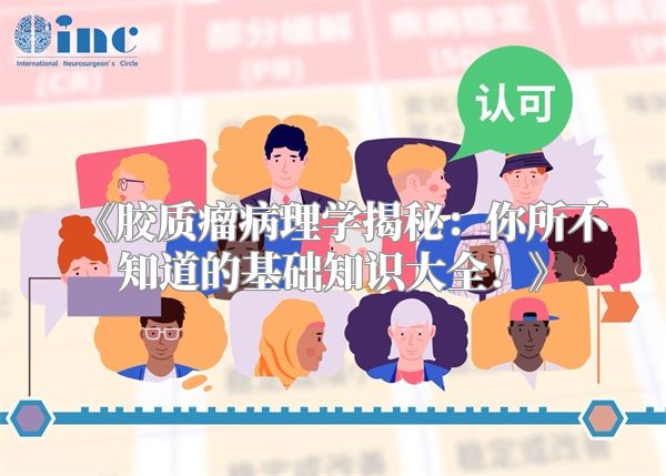 《胶质瘤病理学揭秘：你所不知道的基础知识大全！》