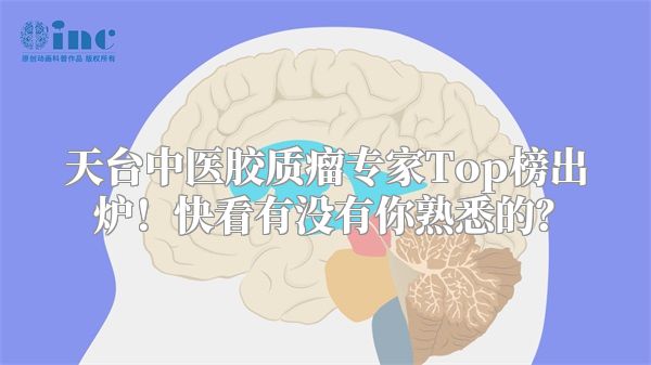 天台中医胶质瘤专家Top榜出炉！快看有没有你熟悉的？