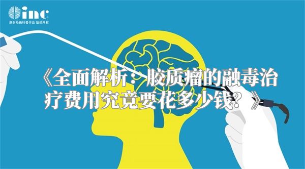《全面解析：胶质瘤的融毒治疗费用究竟要花多少钱？》