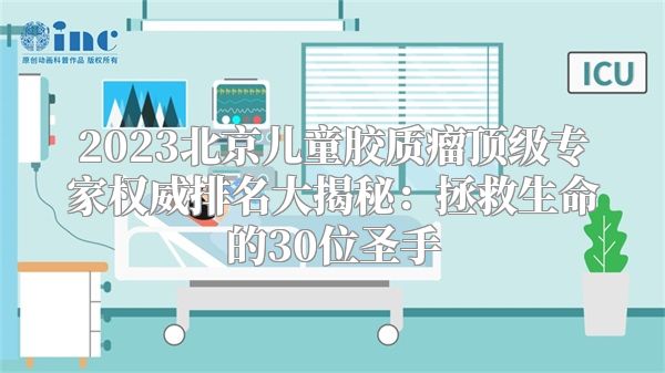 2023北京儿童胶质瘤顶级专家权威排名大揭秘：拯救生命的30位圣手