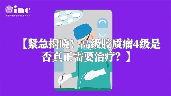 【紧急揭晓！高级胶质瘤4级是否真正需要治疗？】