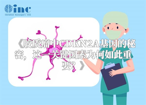 《胶质瘤中CDKN2A基因的秘密，这一关键因素为何如此重要？》