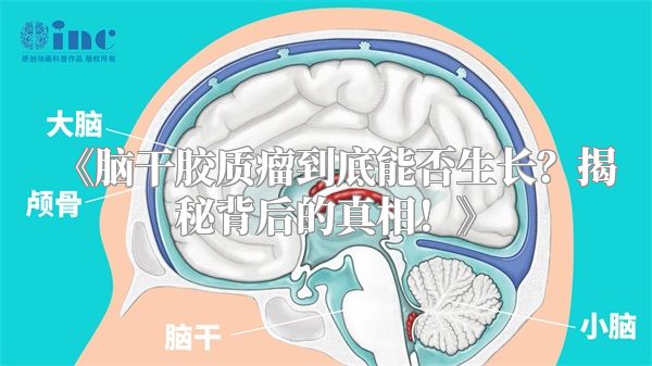 《脑干胶质瘤到底能否生长？揭秘背后的真相！》