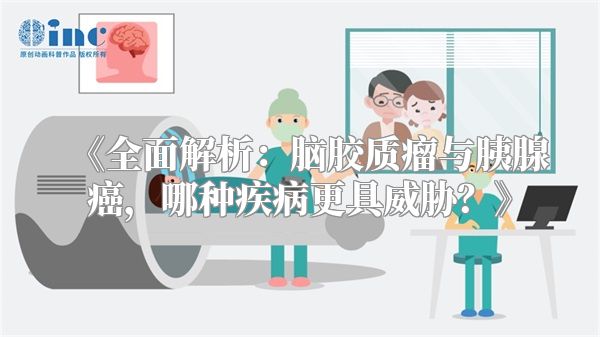 《全面解析：脑胶质瘤与胰腺癌，哪种疾病更具威胁？》