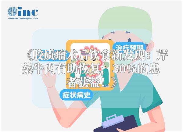 胶质瘤术后饮食新发现：芹菜牛肉有助恢复，30%的患者获益！