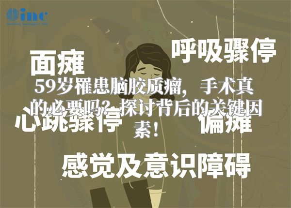 59岁罹患脑胶质瘤，手术真的必要吗？探讨背后的关键因素！