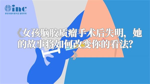 《女孩脑胶质瘤手术后失明，她的故事将如何改变你的看法？》