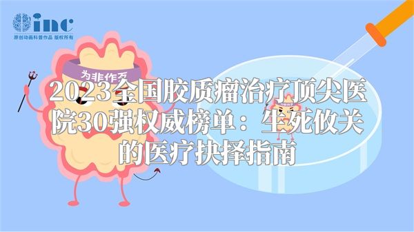 2023全国胶质瘤治疗顶尖医院30强权威榜单：生死攸关的医疗抉择指南