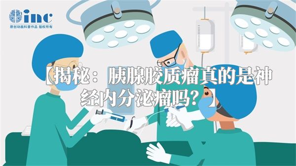 【揭秘：胰腺胶质瘤真的是神经内分泌瘤吗？】