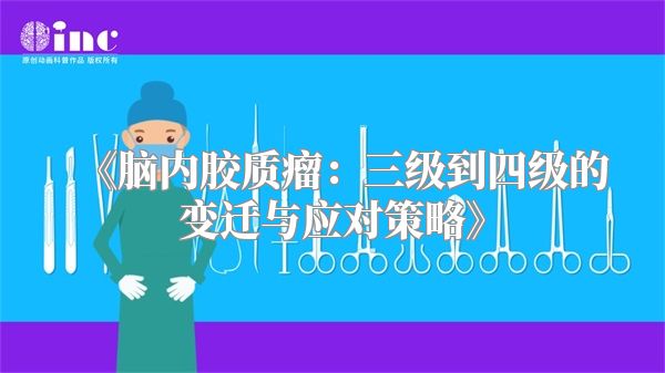 《脑内胶质瘤：三级到四级的变迁与应对策略》