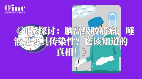 《神秘探讨：脑高级胶质瘤，唾液是否具传染性？您该知道的真相！》